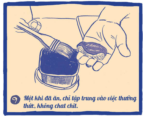 Thưởng thức sushi là cả một nghệ thuật, bạn không nên vừa nhai nhồm nhoàm vừa nói chuyện sẽ bị sao lãng, không cảm nhận được trọn vẹn miếng ngon. Một khi miếng sushi đã bưng ra trước mặt, hãy tập trung vào việc ăn mà thôi.